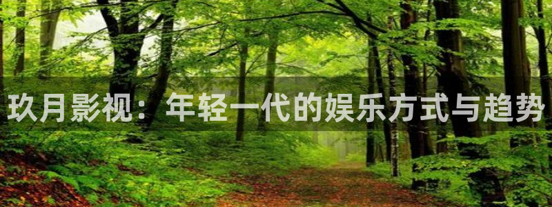 小七七影院：玖月影视：年轻一代的娱乐方式与趋势