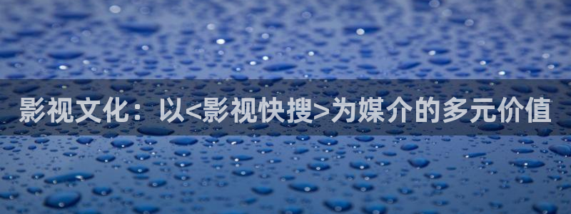 七七影院免费播放电视剧大全：影视文化：以<影视快搜>为媒介的多元价值