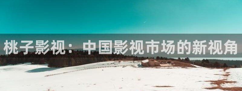 七七影院免费观看：桃子影视：中国影视市场的新视角